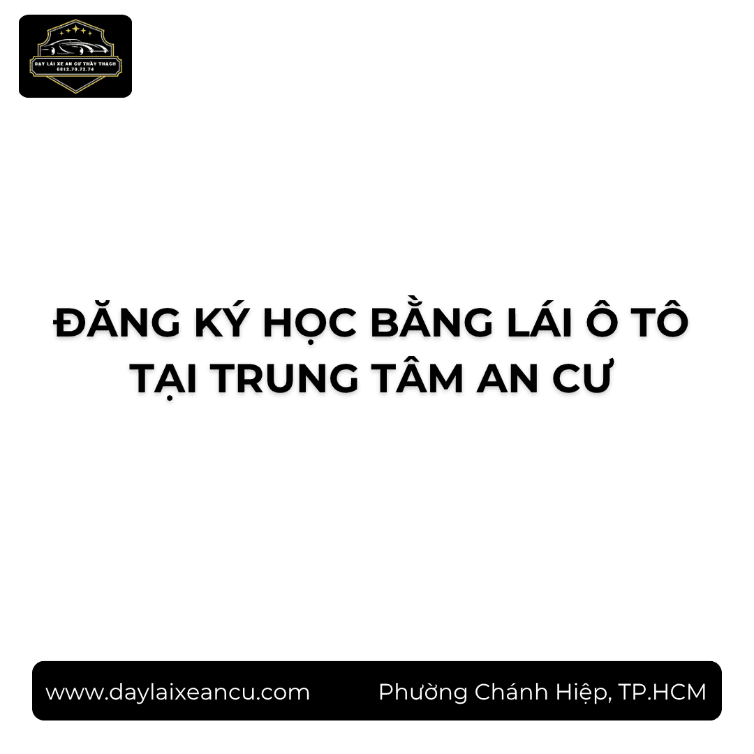 Đăng Ký Học Bằng Lái Ô Tô Tại Trung Tâm An Cư