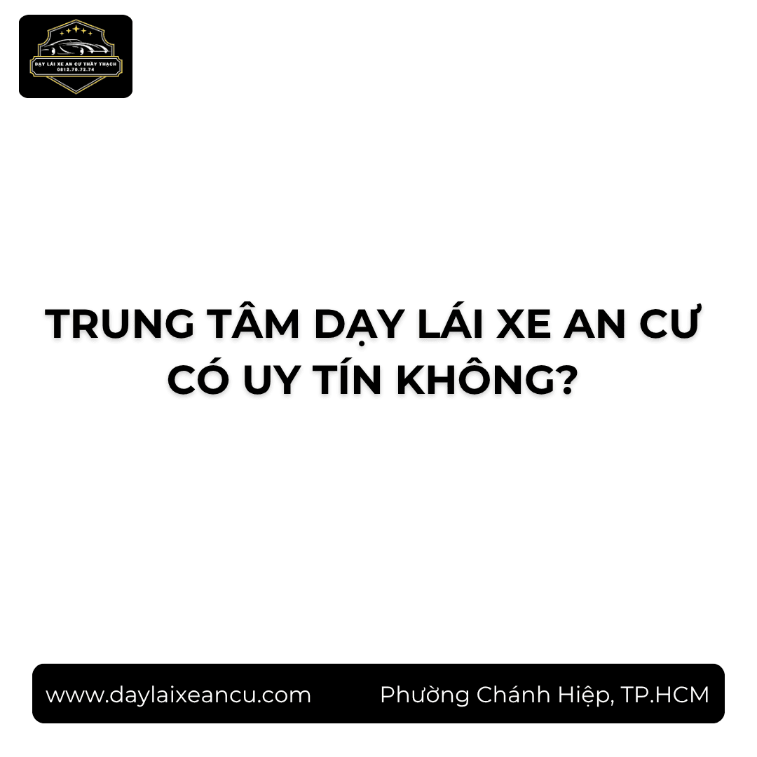 Trung Tâm Dạy Lái Xe An Cư Có Uy Tín Không?